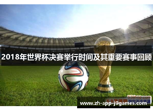 2018年世界杯决赛举行时间及其重要赛事回顾