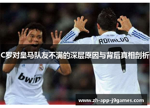 C罗对皇马队友不满的深层原因与背后真相剖析