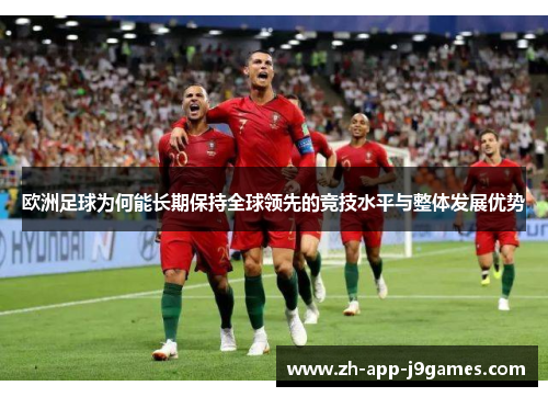 欧洲足球为何能长期保持全球领先的竞技水平与整体发展优势