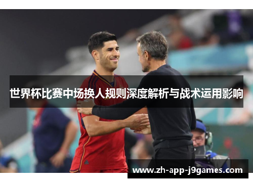 世界杯比赛中场换人规则深度解析与战术运用影响