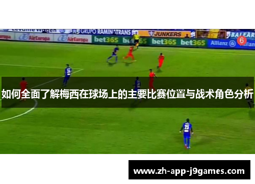 如何全面了解梅西在球场上的主要比赛位置与战术角色分析
