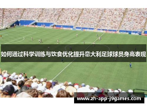 如何通过科学训练与饮食优化提升意大利足球球员身高表现