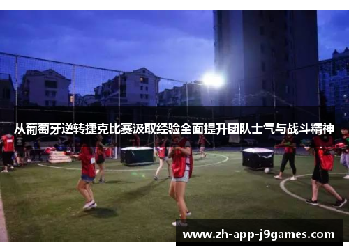 从葡萄牙逆转捷克比赛汲取经验全面提升团队士气与战斗精神