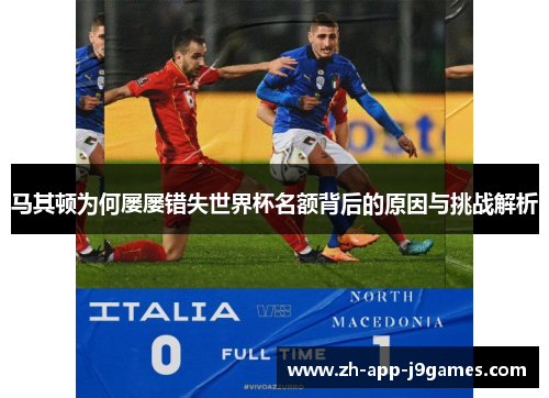 马其顿为何屡屡错失世界杯名额背后的原因与挑战解析