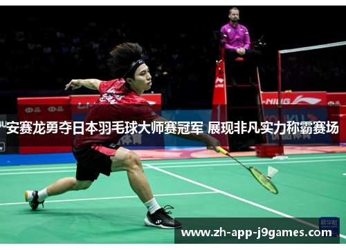 安赛龙勇夺日本羽毛球大师赛冠军 展现非凡实力称霸赛场