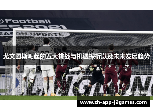 尤文图斯崛起的五大挑战与机遇探析以及未来发展趋势