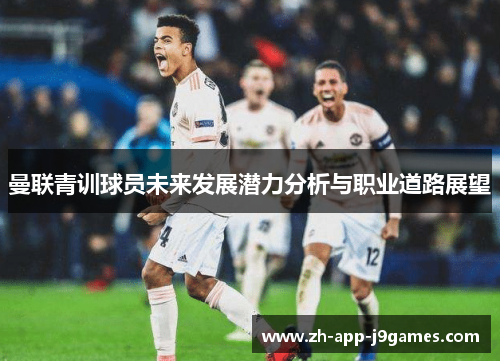 曼联青训球员未来发展潜力分析与职业道路展望