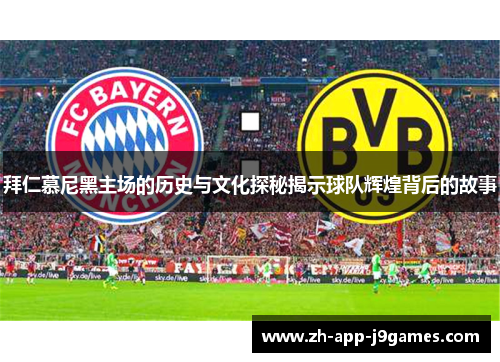 拜仁慕尼黑主场的历史与文化探秘揭示球队辉煌背后的故事