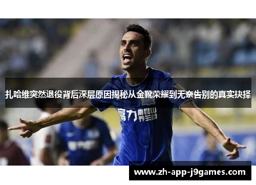 扎哈维突然退役背后深层原因揭秘从金靴荣耀到无奈告别的真实抉择