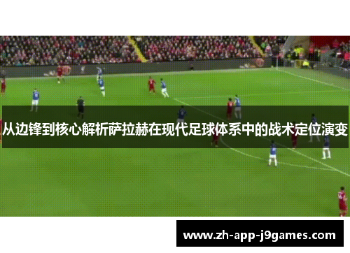 从边锋到核心解析萨拉赫在现代足球体系中的战术定位演变