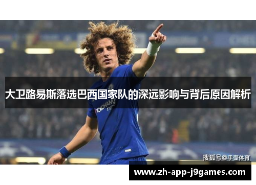 大卫路易斯落选巴西国家队的深远影响与背后原因解析