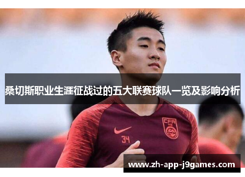 桑切斯职业生涯征战过的五大联赛球队一览及影响分析 桑切斯职业生涯征战过的五大联赛球队一览及影响分析