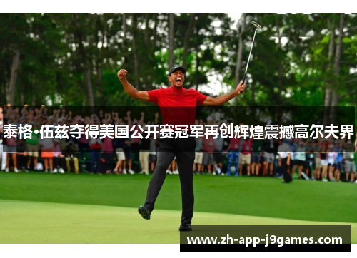 泰格·伍兹夺得美国公开赛冠军再创辉煌震撼高尔夫界