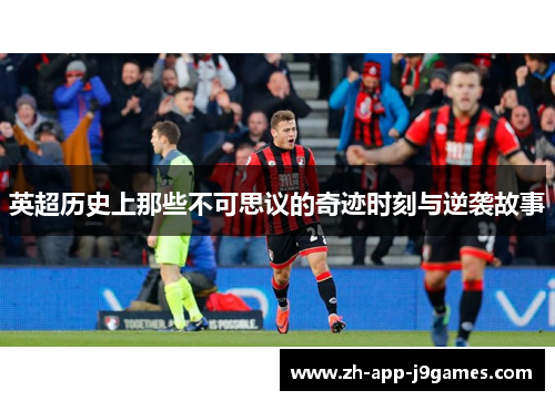 英超历史上那些不可思议的奇迹时刻与逆袭故事