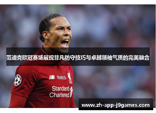 范迪克欧冠赛场展现非凡防守技巧与卓越领袖气质的完美融合