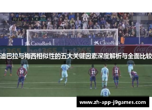 迪巴拉与梅西相似性的五大关键因素深度解析与全面比较