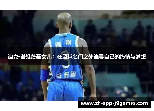 迪克·诺维茨基女儿:在篮球名门之外追寻自己的热情与梦想 迪克·诺维茨基女儿:在篮球名门之外追寻自己的热情与梦想