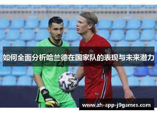 如何全面分析哈兰德在国家队的表现与未来潜力