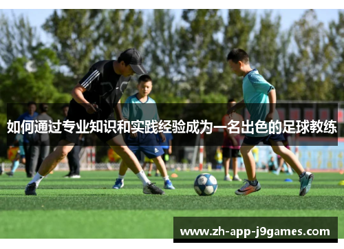 如何通过专业知识和实践经验成为一名出色的足球教练