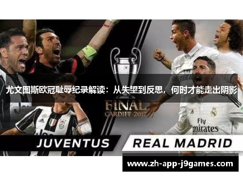 尤文图斯欧冠耻辱纪录解读:从失望到反思,何时才能走出阴影 尤文图斯欧冠耻辱纪录解读:从失望到反思,何时才能走出阴影