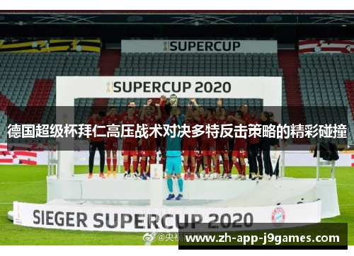 德国超级杯拜仁高压战术对决多特反击策略的精彩碰撞 德国超级杯拜仁高压战术对决多特反击策略的精彩碰撞