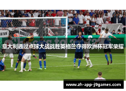 意大利通过点球大战战胜英格兰夺得欧洲杯冠军荣耀 意大利通过点球大战战胜英格兰夺得欧洲杯冠军荣耀