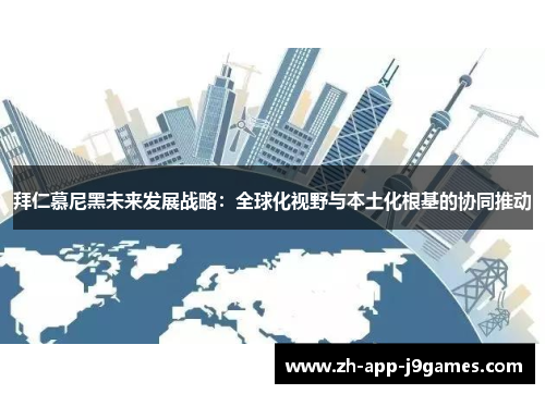 拜仁慕尼黑未来发展战略:全球化视野与本土化根基的协同推动 拜仁慕尼黑未来发展战略:全球化视野与本土化根基的协同推动