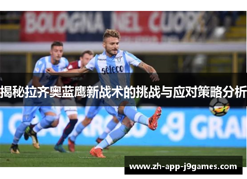 揭秘拉齐奥蓝鹰新战术的挑战与应对策略分析