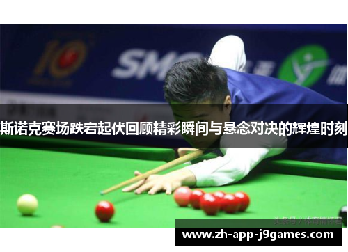 斯诺克赛场跌宕起伏回顾精彩瞬间与悬念对决的辉煌时刻 斯诺克赛场跌宕起伏回顾精彩瞬间与悬念对决的辉煌时刻