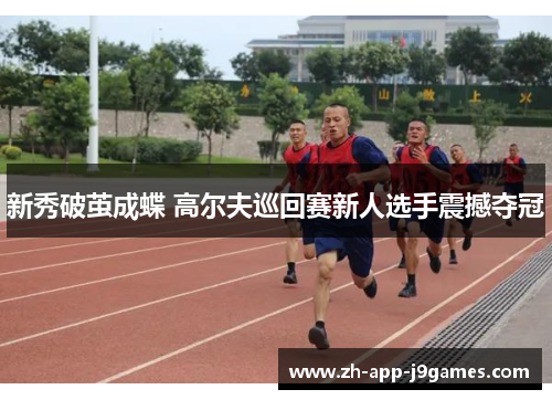 新秀破茧成蝶 高尔夫巡回赛新人选手震撼夺冠 新秀破茧成蝶 高尔夫巡回赛新人选手震撼夺冠