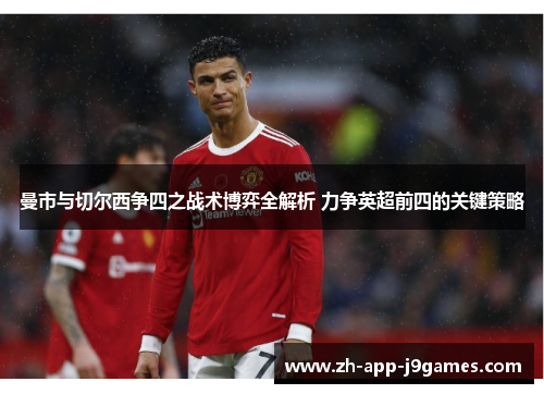 曼市与切尔西争四之战术博弈全解析 力争英超前四的关键策略