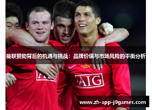 曼联赞助背后的机遇与挑战:品牌价值与市场风险的平衡分析 曼联赞助背后的机遇与挑战:品牌价值与市场风险的平衡分析