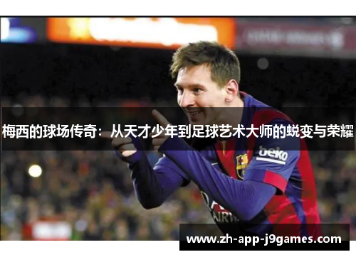 梅西的球场传奇：从天才少年到足球艺术大师的蜕变与荣耀