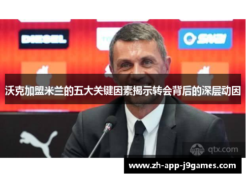 沃克加盟米兰的五大关键因素揭示转会背后的深层动因