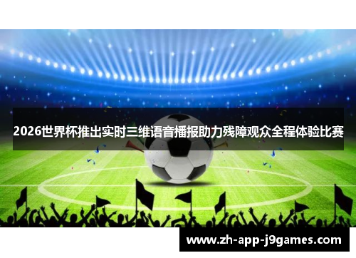 2026世界杯推出实时三维语音播报助力残障观众全程体验比赛