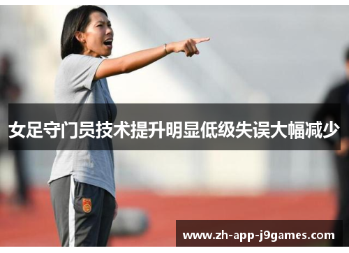 女足守门员技术提升明显低级失误大幅减少