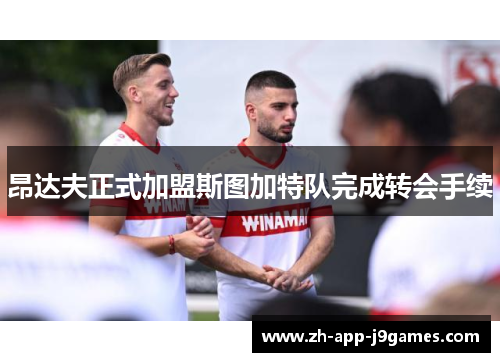 昂达夫正式加盟斯图加特队完成转会手续