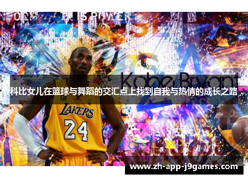 科比女儿在篮球与舞蹈的交汇点上找到自我与热情的成长之路