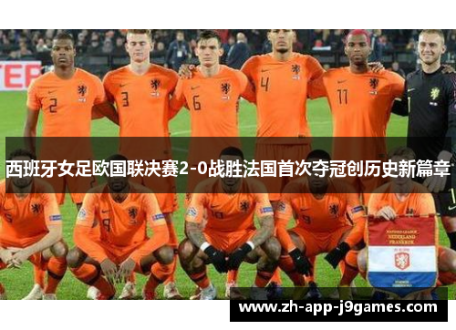 西班牙女足欧国联决赛2-0战胜法国首次夺冠创历史新篇章 西班牙女足欧国联决赛2-0战胜法国首次夺冠创历史新篇章