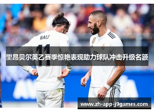 里昂贝尔英乙赛季惊艳表现助力球队冲击升级名额 里昂贝尔英乙赛季惊艳表现助力球队冲击升级名额