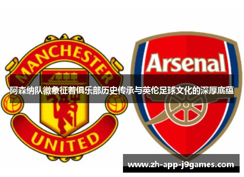 阿森纳队徽象征着俱乐部历史传承与英伦足球文化的深厚底蕴