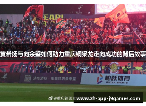 黄希扬与向余望如何助力重庆铜梁龙走向成功的背后故事 黄希扬与向余望如何助力重庆铜梁龙走向成功的背后故事